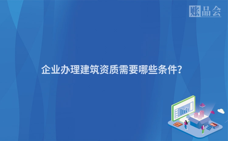 企业办理建筑资质需要哪些条件？