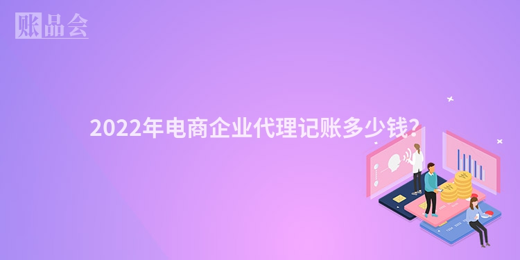 2022年电商企业代理记账多少钱？