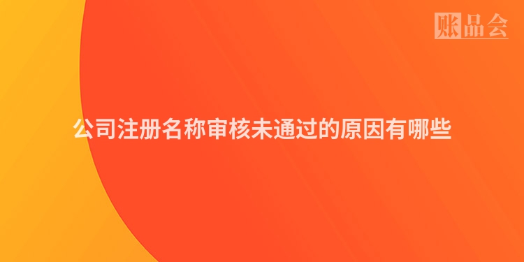 公司注册名称审核未通过的原因有哪些