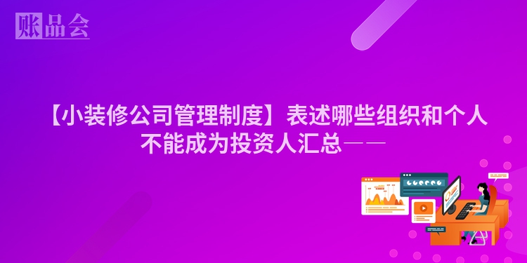【小装修公司管理制度】表述哪些组织和个人不能成为投资人汇总――