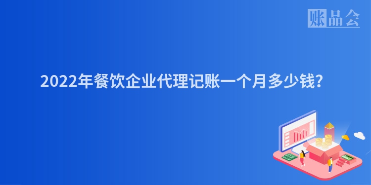 2022年餐饮企业代理记账一个月多少钱？