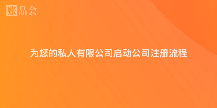 为您的私人有限公司启动公司注册流程