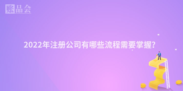 2022年注册公司有哪些流程需要掌握？