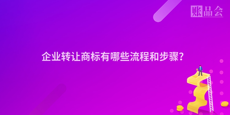 企业转让商标有哪些流程和步骤？