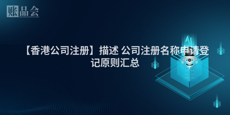 【香港公司注册】描述 公司注册名称申请登记原则汇总