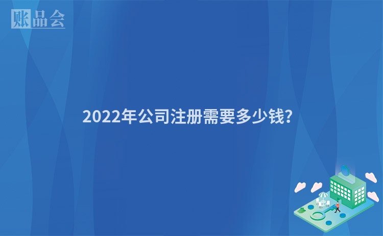 2022年公司注册需要多少钱？