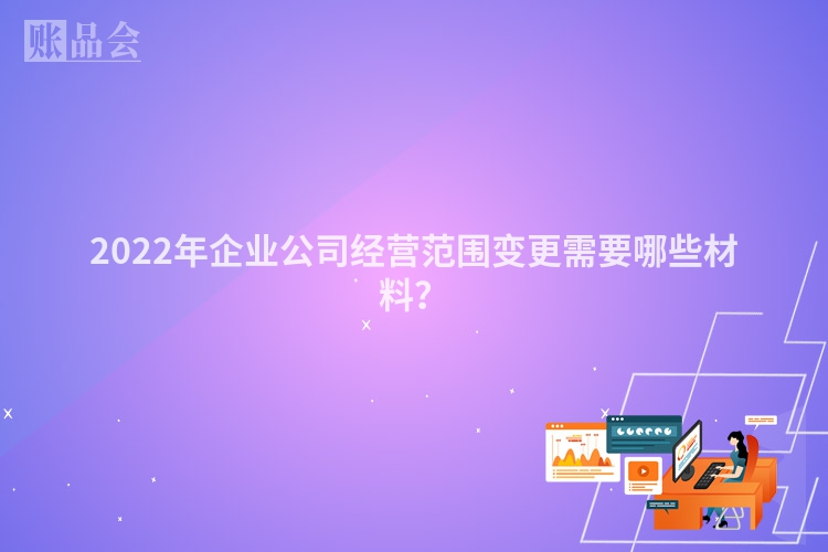 2022年企业公司经营范围变更需要哪些材料？