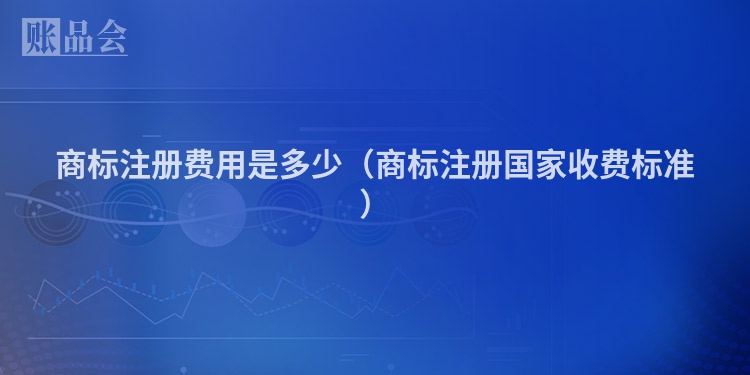 商标注册费用是多少（商标注册国家收费标准）