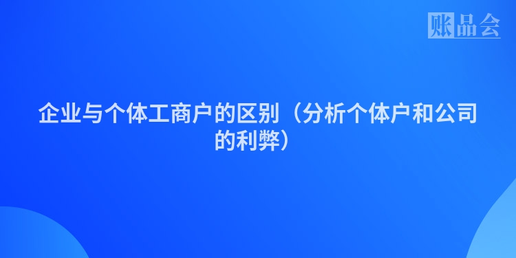 企业与个体工商户的区别（分析个体户和公司的利弊）