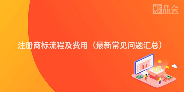 注册商标流程及费用（最新常见问题汇总）