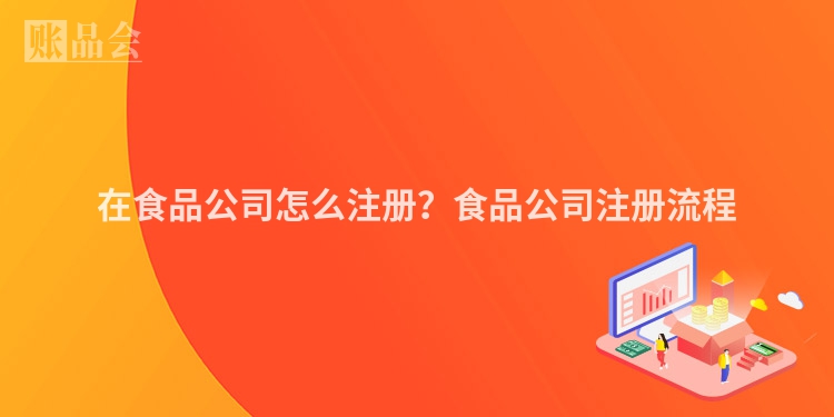 在食品公司怎么注册？食品公司注册流程
