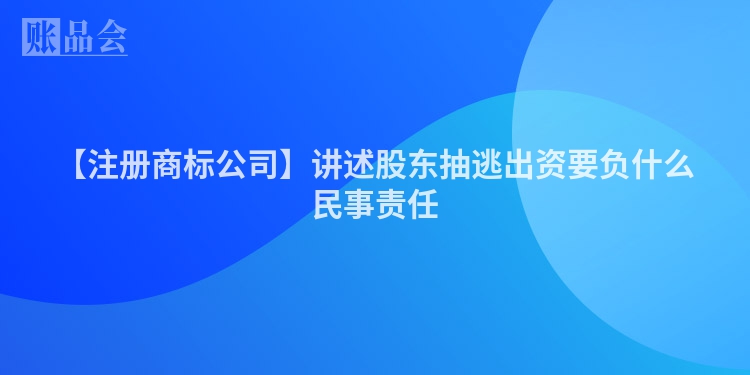 【注册商标公司】讲述股东抽逃出资要负什么民事责任