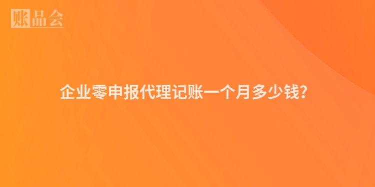 企业零申报代理记账一个月多少钱？