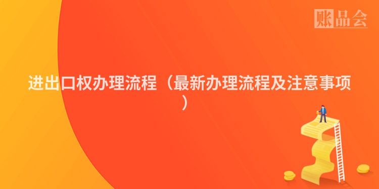 进出口权办理流程（最新办理流程及注意事项）