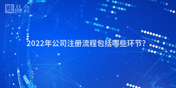 2022年公司注册流程包括哪些环节？