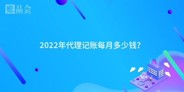 2022年代理记账每月多少钱？