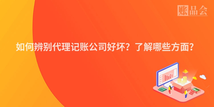 如何辨别代理记账公司好坏？了解哪些方面？