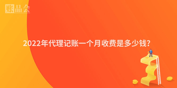 2022年代理记账一个月收费是多少钱？