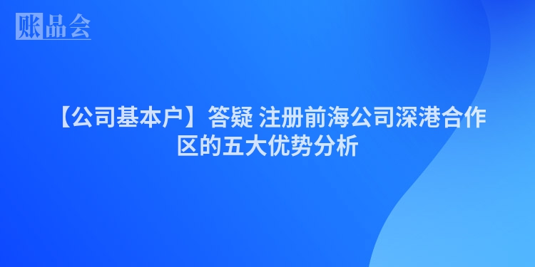 【公司基本户】答疑 注册前海公司深港合作区的五大优势分析