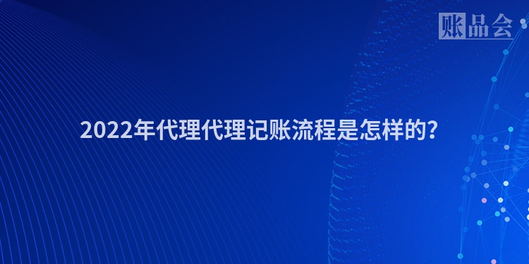 2022年代理代理记账流程是怎样的？
