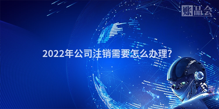 2022年公司注销需要怎么办理？