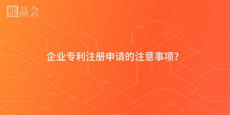 企业专利注册申请的注意事项？