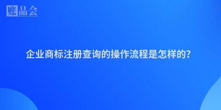 企业商标注册查询的操作流程是怎样的？