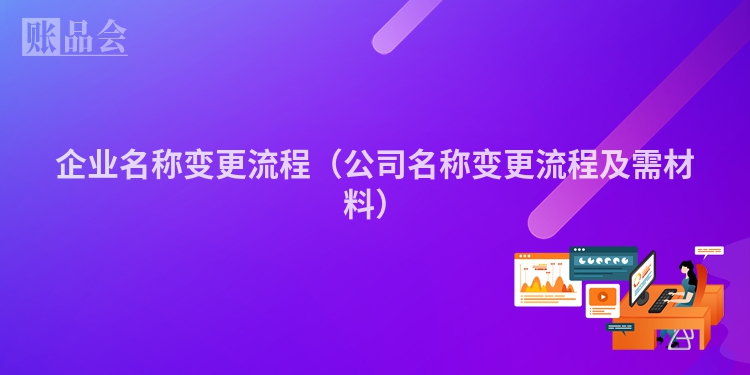 企业名称变更流程（公司名称变更流程及需材料）