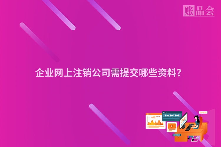 企业网上注销公司需提交哪些资料？