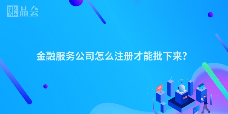 金融服务公司怎么注册才能批下来？