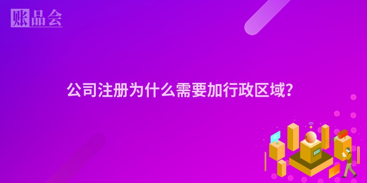 公司注册为什么需要加行政区域？