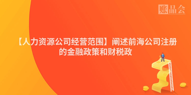 【人力资源公司经营范围】阐述前海公司注册的金融政策和财税政