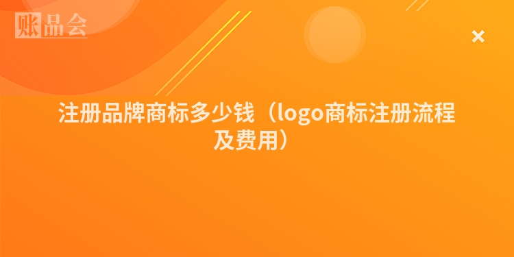 注册品牌商标多少钱（logo商标注册流程及费用）
