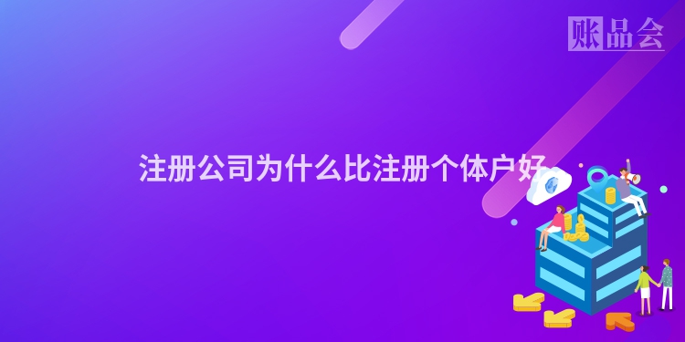 注册公司为什么比注册个体户好