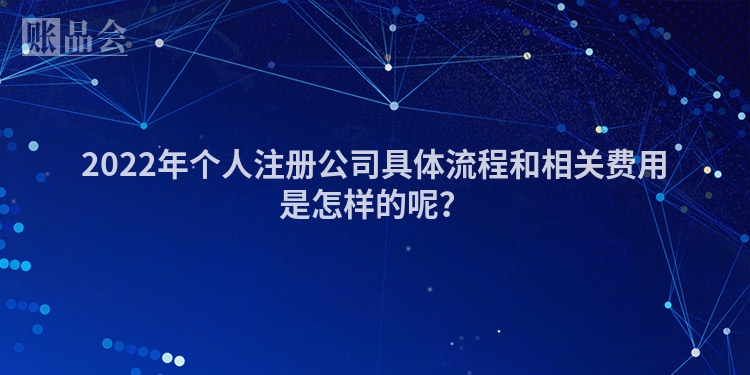 2022年个人注册公司具体流程和相关费用是怎样的呢？