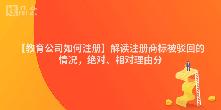 【教育公司如何注册】解读注册商标被驳回的情况，绝对、相对理由分