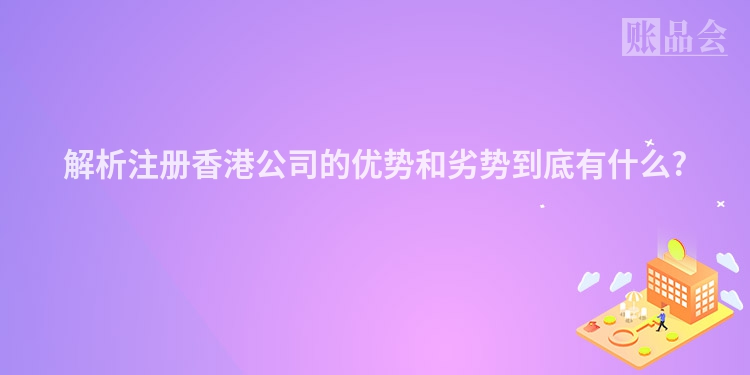 解析注册香港公司的优势和劣势到底有什么?