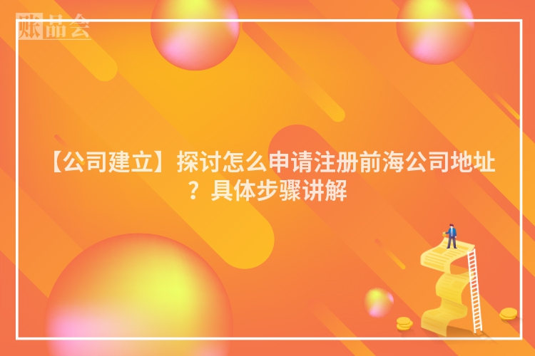 【公司建立】探讨怎么申请注册前海公司地址？具体步骤讲解