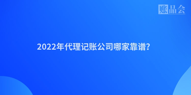 2022年代理记账公司哪家靠谱？