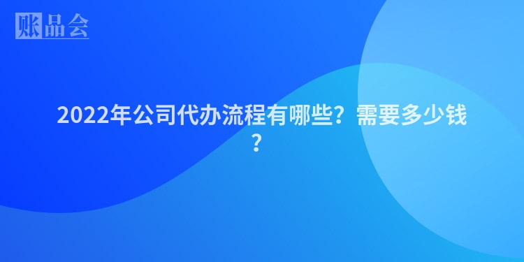 2022年公司代办流程有哪些？需要多少钱？