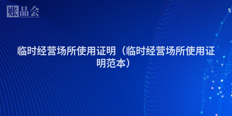 临时经营场所使用证明（临时经营场所使用证明范本）