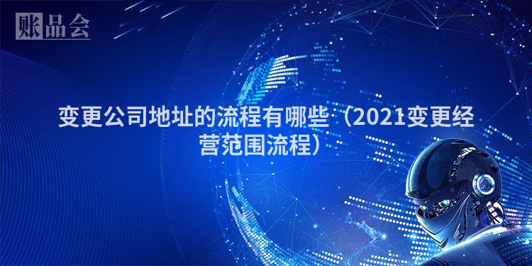 变更公司地址的流程有哪些（2021变更经营范围流程）