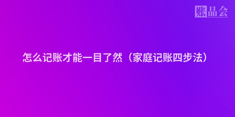 怎么记账才能一目了然（家庭记账四步法）