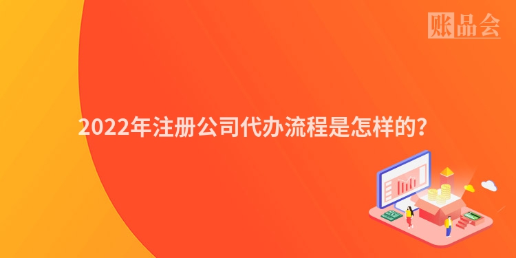 2022年注册公司代办流程是怎样的？