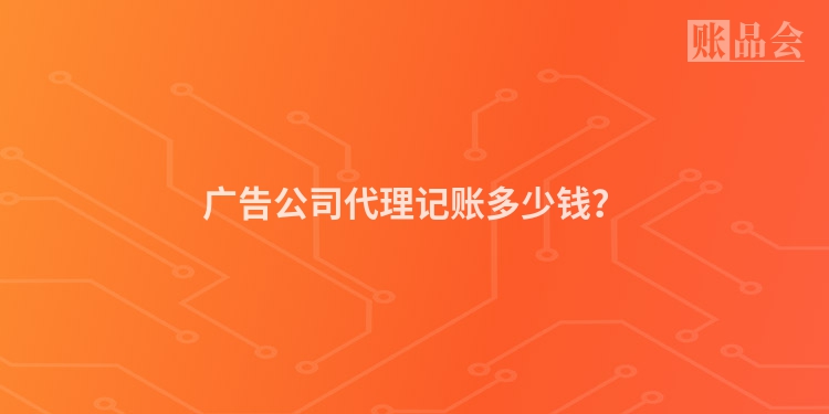 广告公司代理记账多少钱？