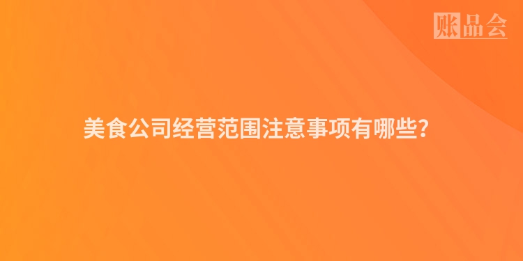美食公司经营范围注意事项有哪些？