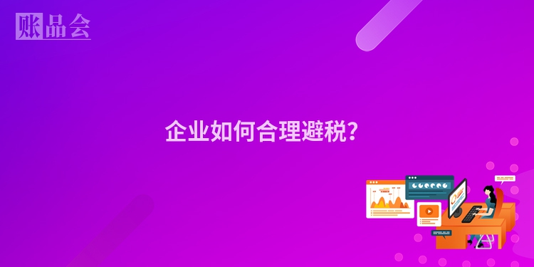 企业如何合理避税？