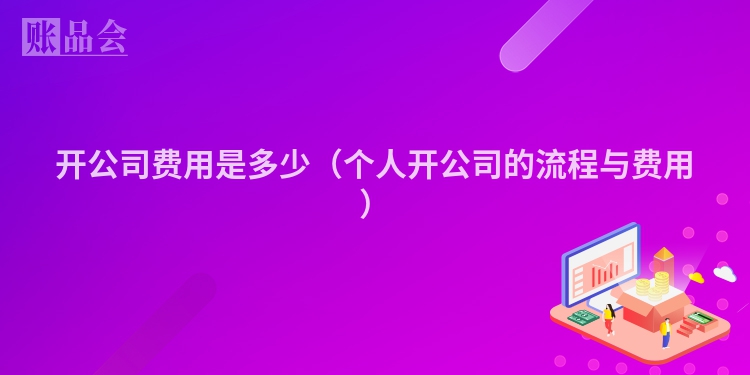 开公司费用是多少（个人开公司的流程与费用）