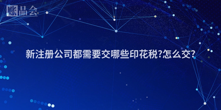 新注册公司都需要交哪些印花税?怎么交?