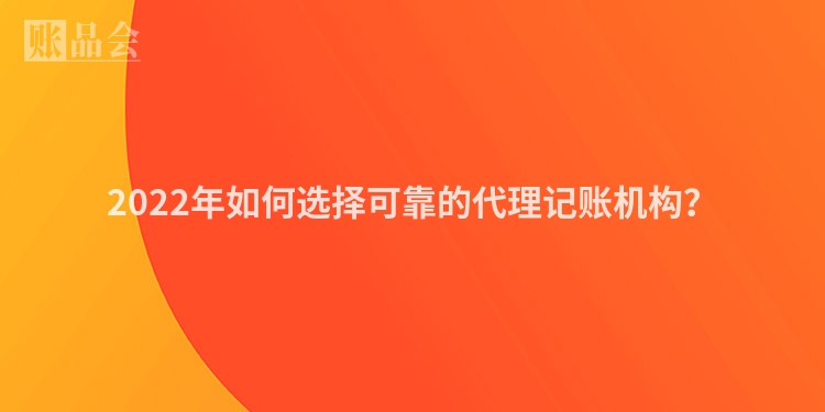 2022年如何选择可靠的代理记账机构？